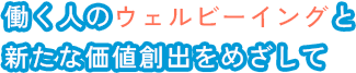 働く人のウェルビーイングと新たな価値創出をめざして